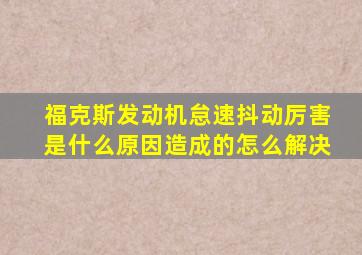 福克斯发动机怠速抖动厉害是什么原因造成的怎么解决