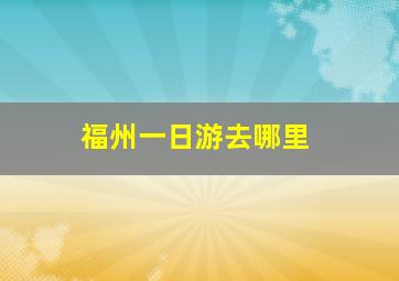 福州一日游去哪里