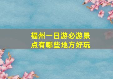 福州一日游必游景点有哪些地方好玩