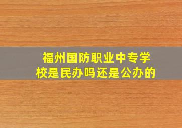 福州国防职业中专学校是民办吗还是公办的