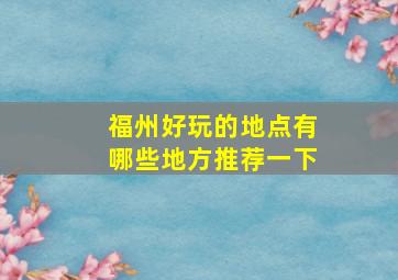 福州好玩的地点有哪些地方推荐一下