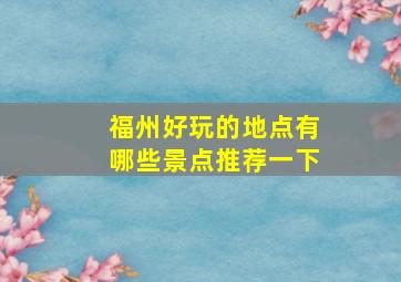 福州好玩的地点有哪些景点推荐一下