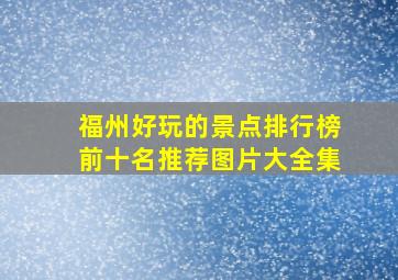 福州好玩的景点排行榜前十名推荐图片大全集