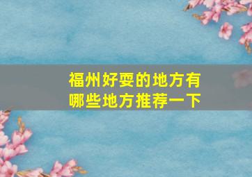 福州好耍的地方有哪些地方推荐一下