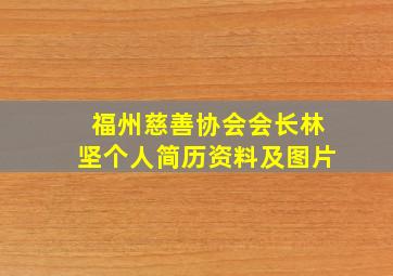 福州慈善协会会长林坚个人简历资料及图片