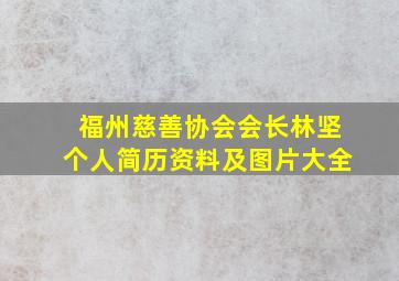 福州慈善协会会长林坚个人简历资料及图片大全