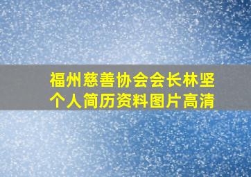 福州慈善协会会长林坚个人简历资料图片高清