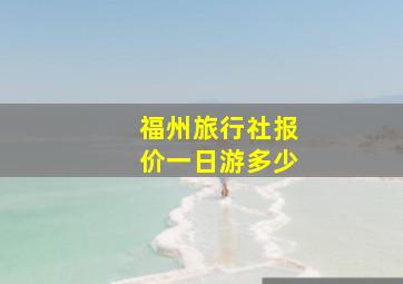 福州旅行社报价一日游多少