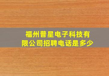 福州普星电子科技有限公司招聘电话是多少