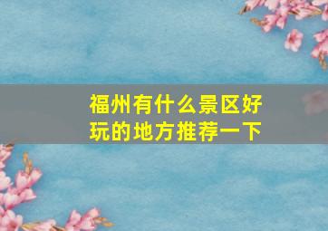 福州有什么景区好玩的地方推荐一下