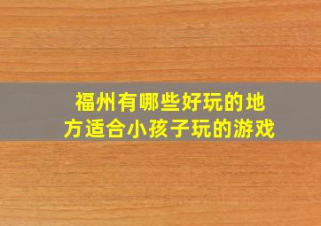 福州有哪些好玩的地方适合小孩子玩的游戏