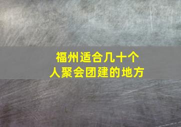 福州适合几十个人聚会团建的地方