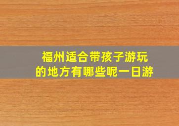 福州适合带孩子游玩的地方有哪些呢一日游