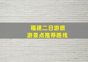 福建二日游旅游景点推荐路线