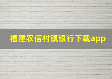 福建农信村镇银行下载app