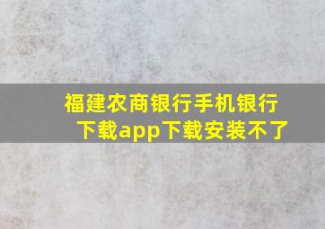 福建农商银行手机银行下载app下载安装不了