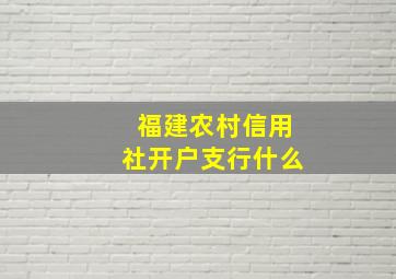 福建农村信用社开户支行什么