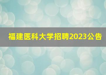 福建医科大学招聘2023公告