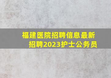 福建医院招聘信息最新招聘2023护士公务员