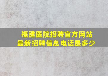 福建医院招聘官方网站最新招聘信息电话是多少