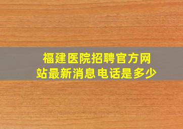 福建医院招聘官方网站最新消息电话是多少