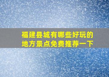 福建县城有哪些好玩的地方景点免费推荐一下