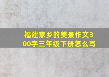 福建家乡的美景作文300字三年级下册怎么写