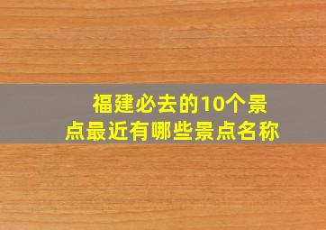 福建必去的10个景点最近有哪些景点名称