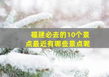 福建必去的10个景点最近有哪些景点呢