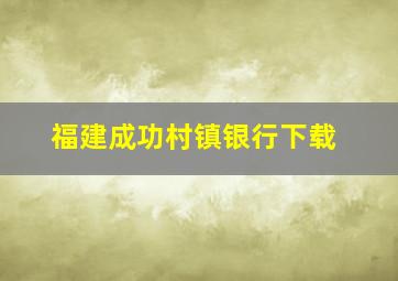 福建成功村镇银行下载