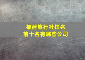 福建旅行社排名前十名有哪些公司