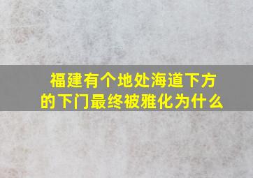 福建有个地处海道下方的下门最终被雅化为什么