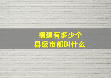 福建有多少个县级市都叫什么