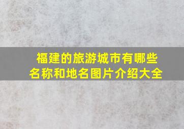 福建的旅游城市有哪些名称和地名图片介绍大全