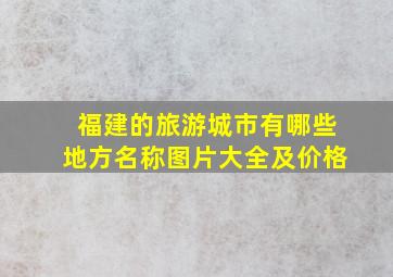 福建的旅游城市有哪些地方名称图片大全及价格