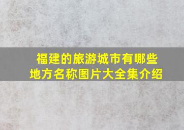 福建的旅游城市有哪些地方名称图片大全集介绍