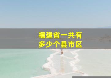 福建省一共有多少个县市区