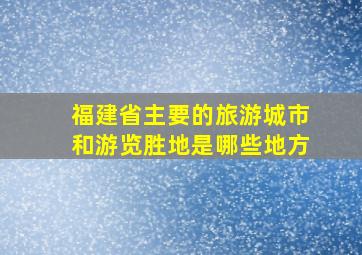 福建省主要的旅游城市和游览胜地是哪些地方