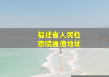 福建省人民检察院通信地址