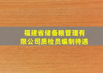 福建省储备粮管理有限公司质检员编制待遇