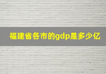 福建省各市的gdp是多少亿