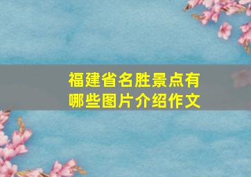 福建省名胜景点有哪些图片介绍作文