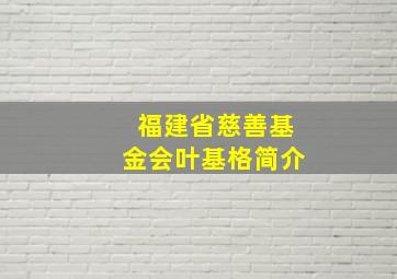 福建省慈善基金会叶基格简介