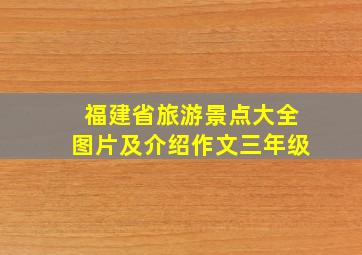 福建省旅游景点大全图片及介绍作文三年级