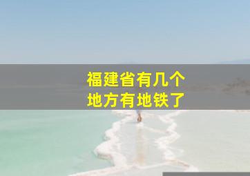 福建省有几个地方有地铁了