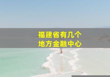 福建省有几个地方金融中心