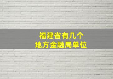 福建省有几个地方金融局单位