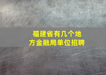 福建省有几个地方金融局单位招聘