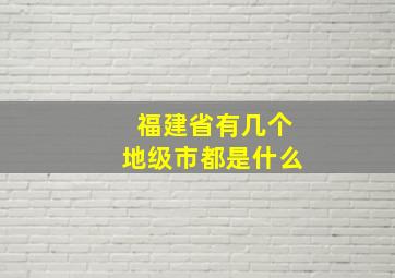 福建省有几个地级市都是什么