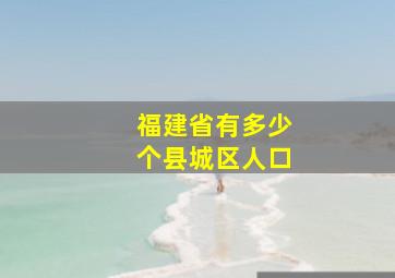 福建省有多少个县城区人口